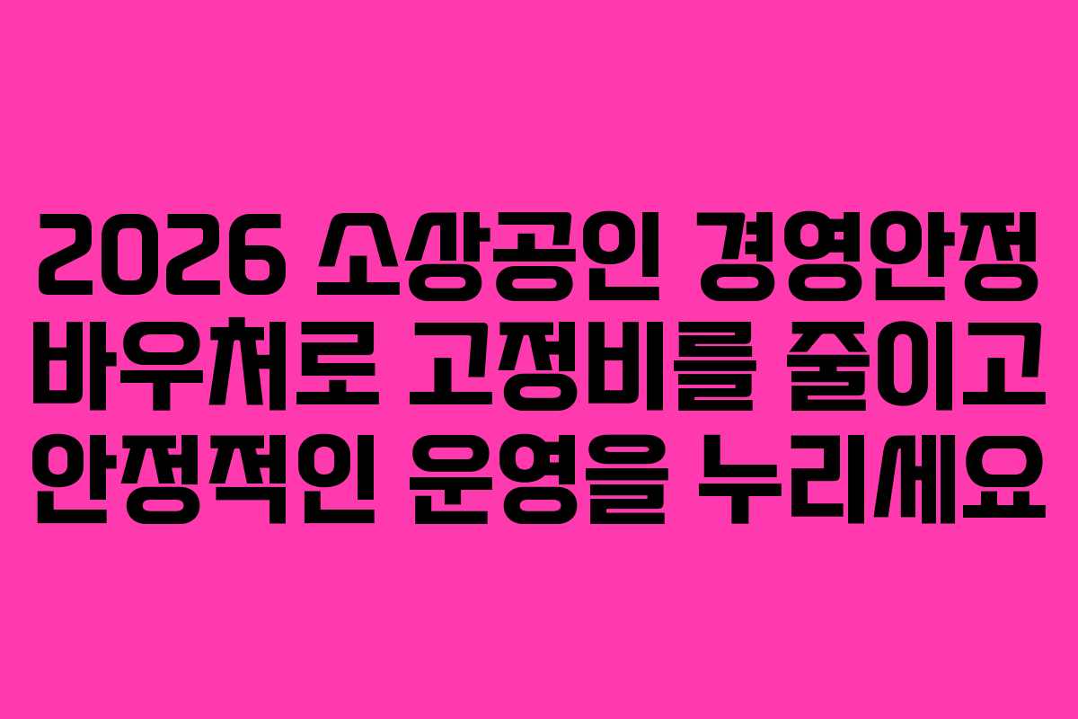 2026 소상공인 경영안정 바우처로 고정비를 줄이고 안정적인 운영을 누리세요