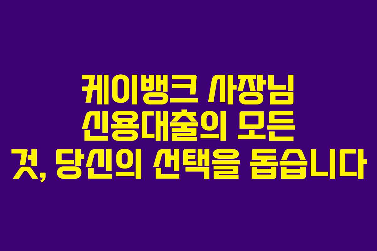 케이뱅크 사장님 신용대출의 모든 것, 당신의 선택을 돕습니다