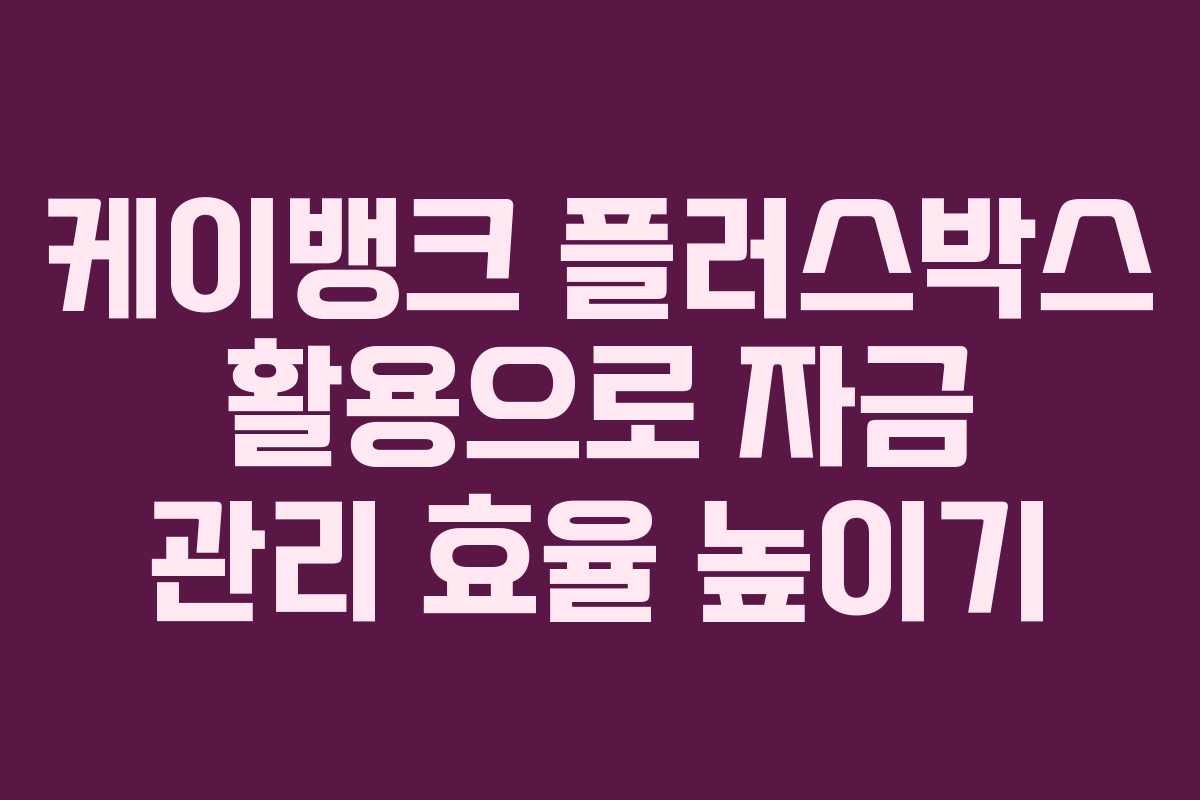 케이뱅크 플러스박스 활용으로 자금 관리 효율 높이기