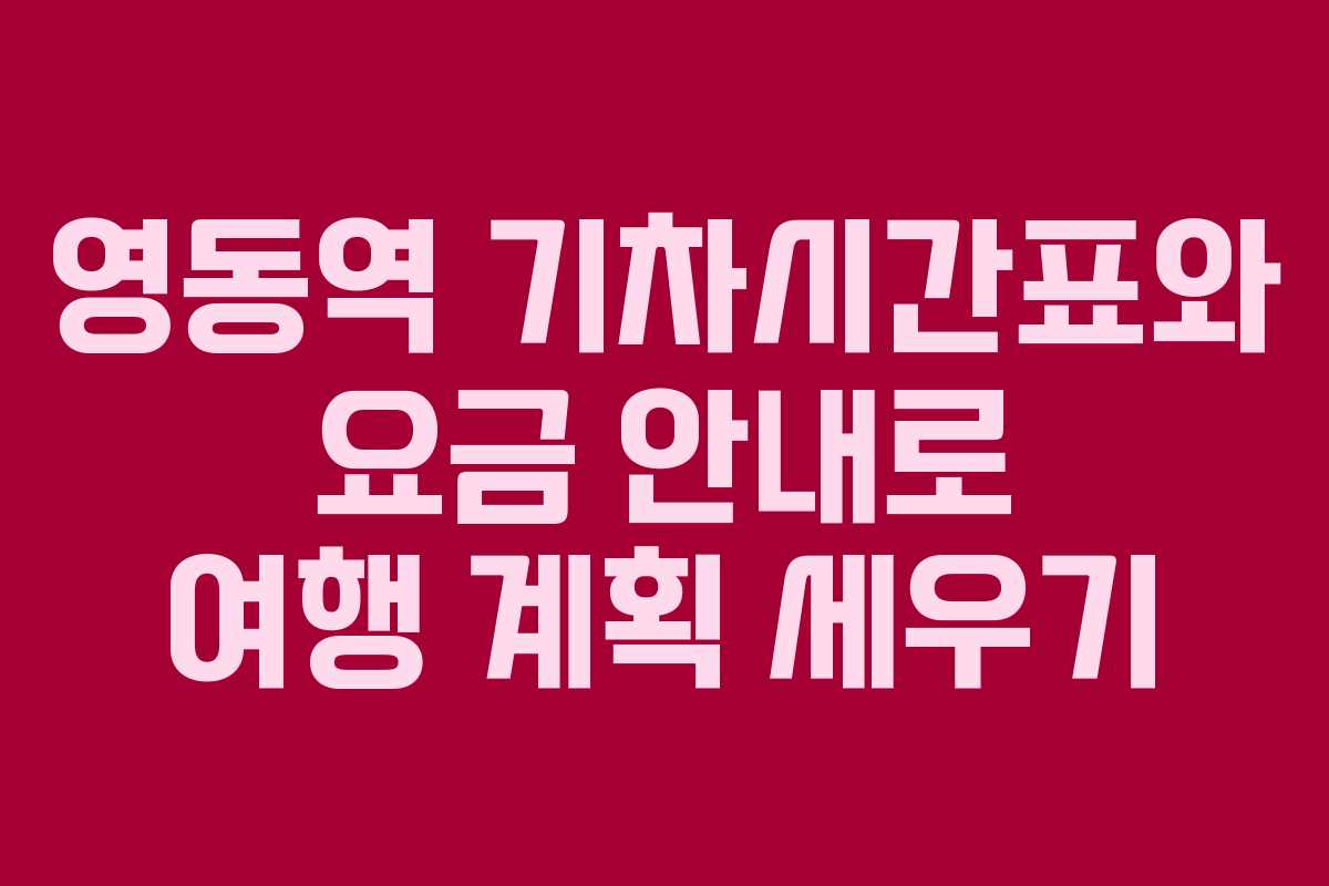 영동역 기차시간표와 요금 안내로 여행 계획 세우기
