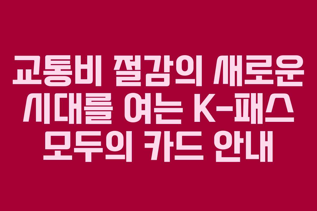 교통비 절감의 새로운 시대를 여는 K-패스 모두의 카드 안내