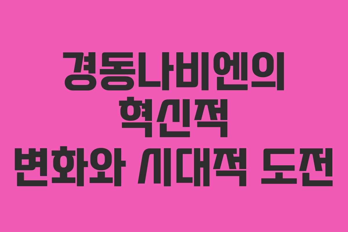 경동나비엔의 혁신적 변화와 시대적 도전