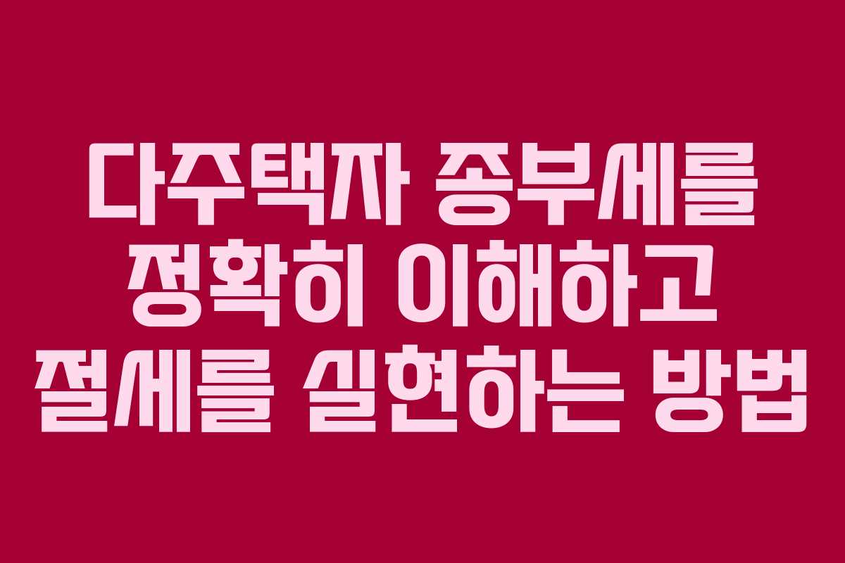 다주택자 종부세를 정확히 이해하고 절세를 실현하는 방법