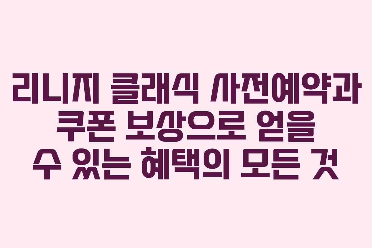 리니지 클래식 사전예약과 쿠폰 보상으로 얻을 수 있는 혜택의 모든 것