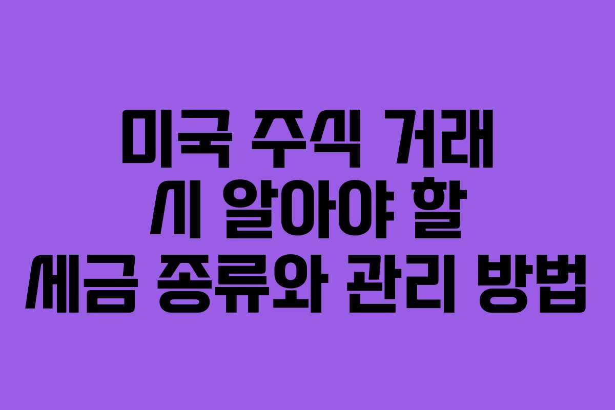 미국 주식 거래 시 알아야 할 세금 종류와 관리 방법