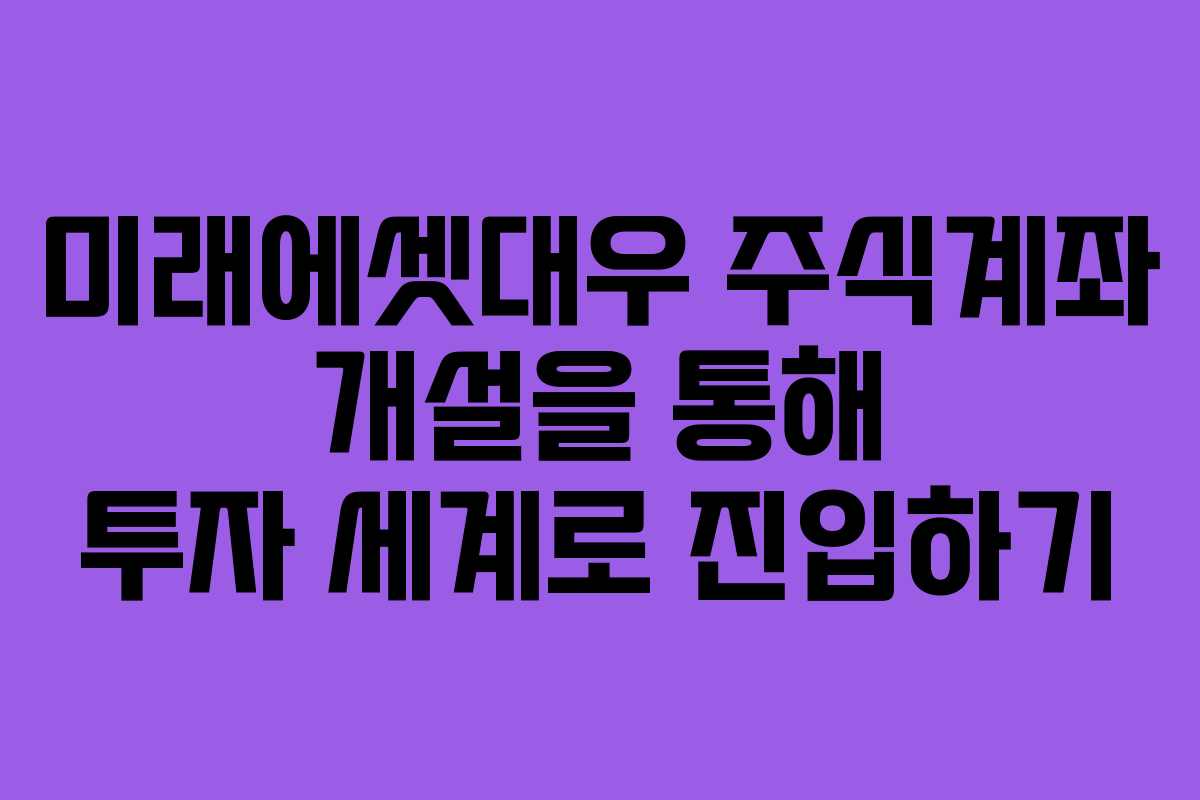 미래에셋대우 주식계좌 개설을 통해 투자 세계로 진입하기