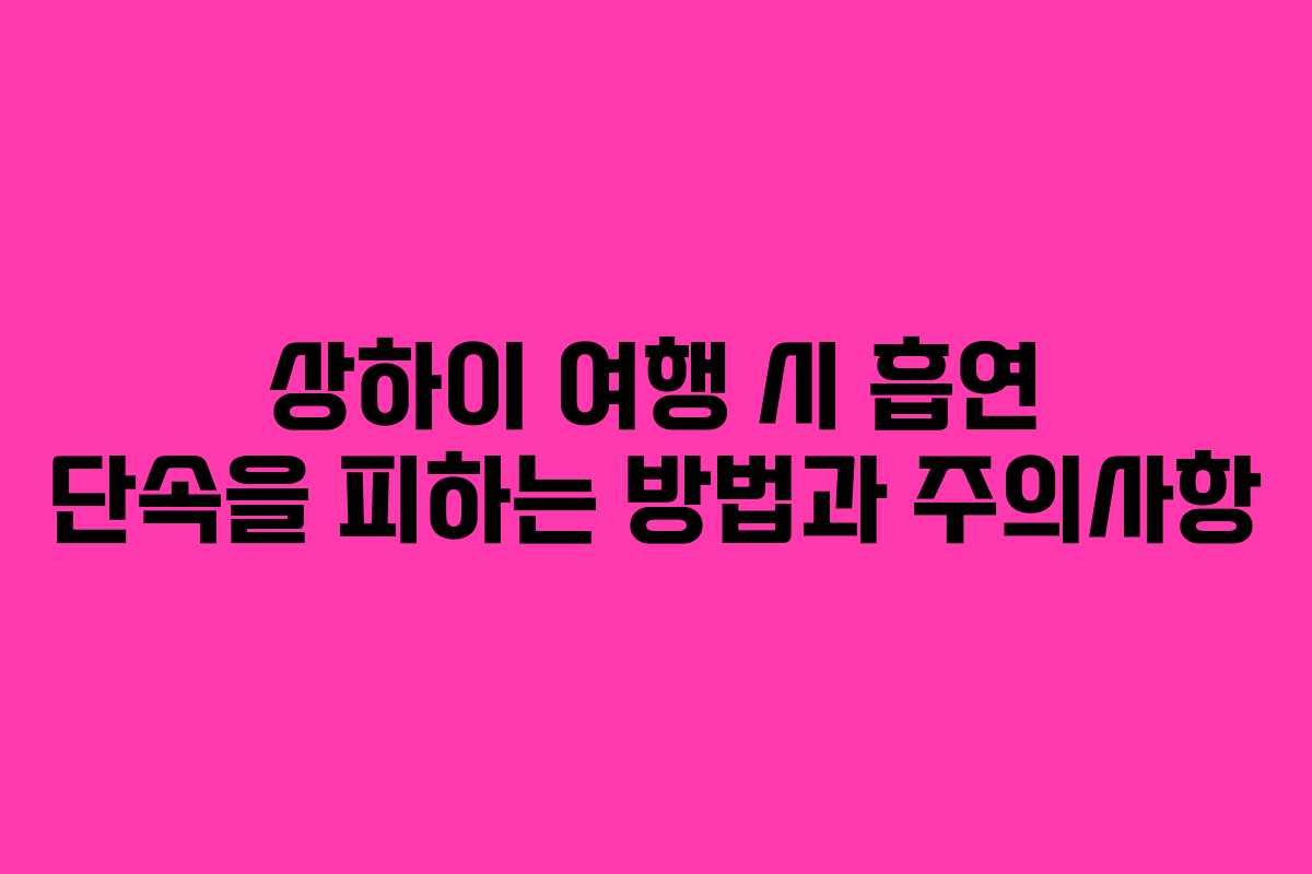 상하이 여행 시 흡연 단속을 피하는 방법과 주의사항