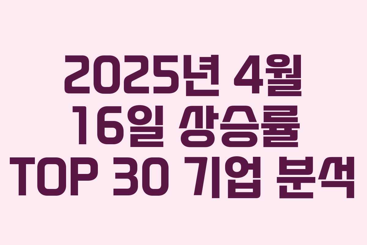 2025년 4월 16일 상승률 TOP 30 기업 분석