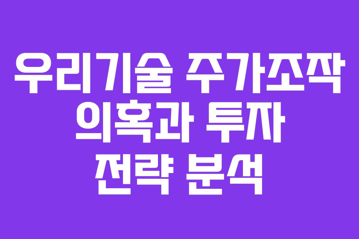 우리기술 주가조작 의혹과 투자 전략 분석