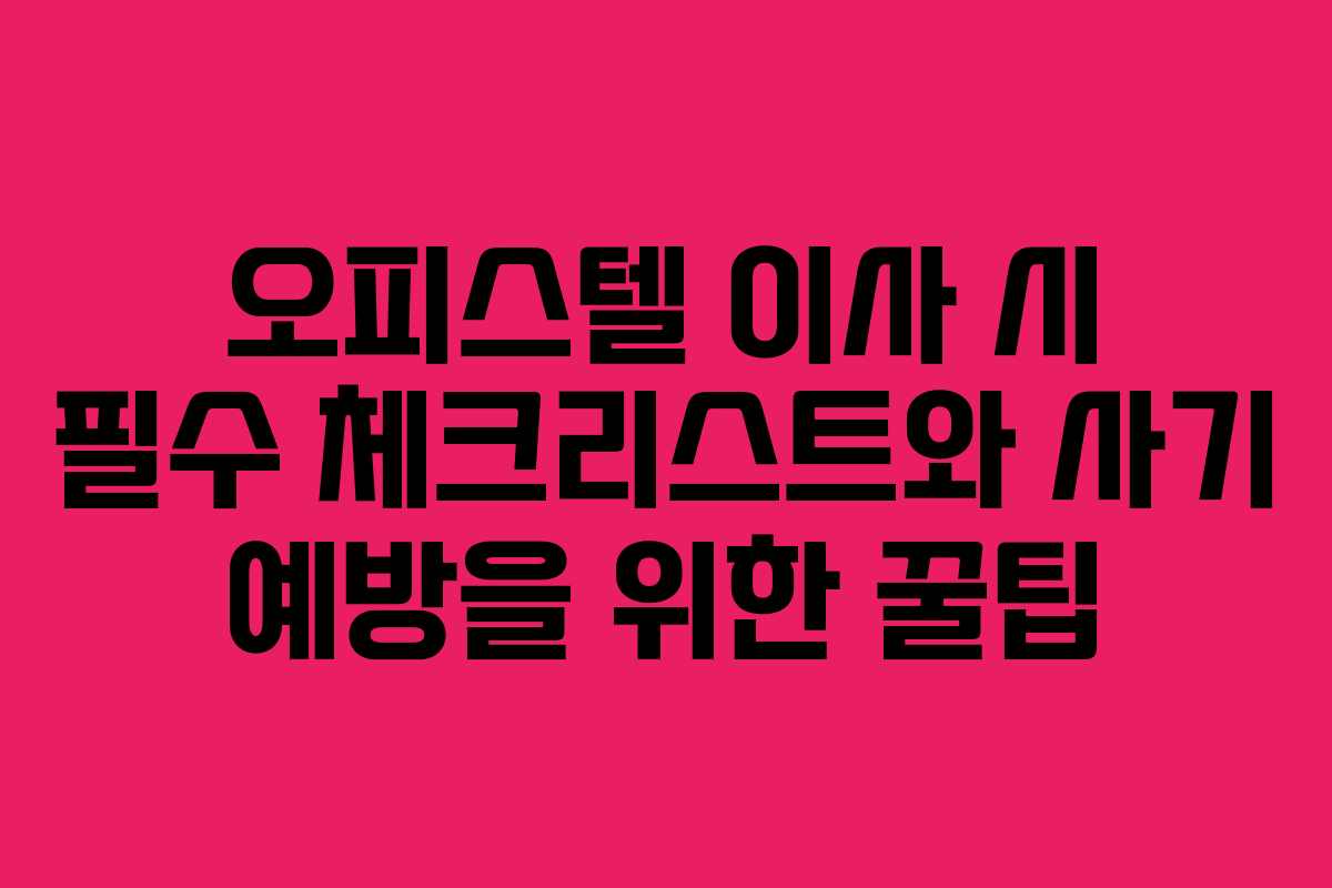 오피스텔 이사 시 필수 체크리스트와 사기 예방을 위한 꿀팁