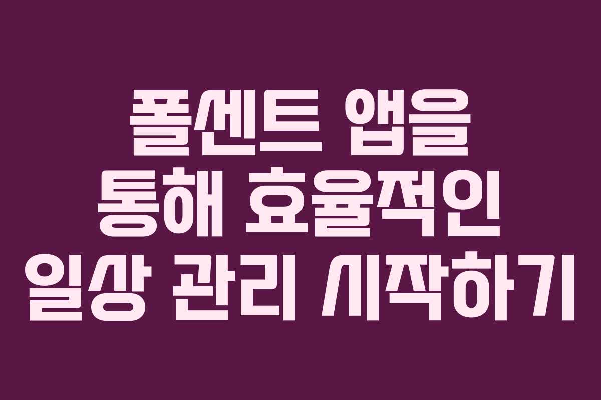 폴센트 앱을 통해 효율적인 일상 관리 시작하기