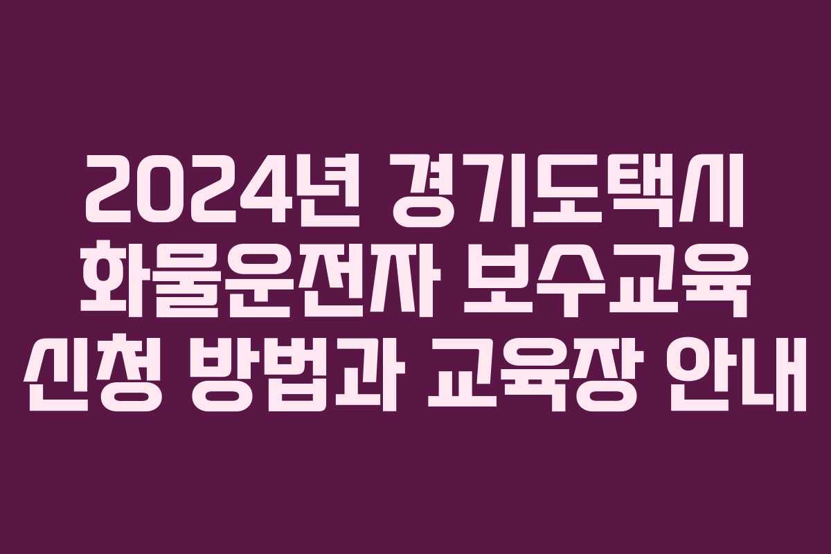 2024년 경기도택시 화물운전자 보수교육 신청 방법과 교육장 안내