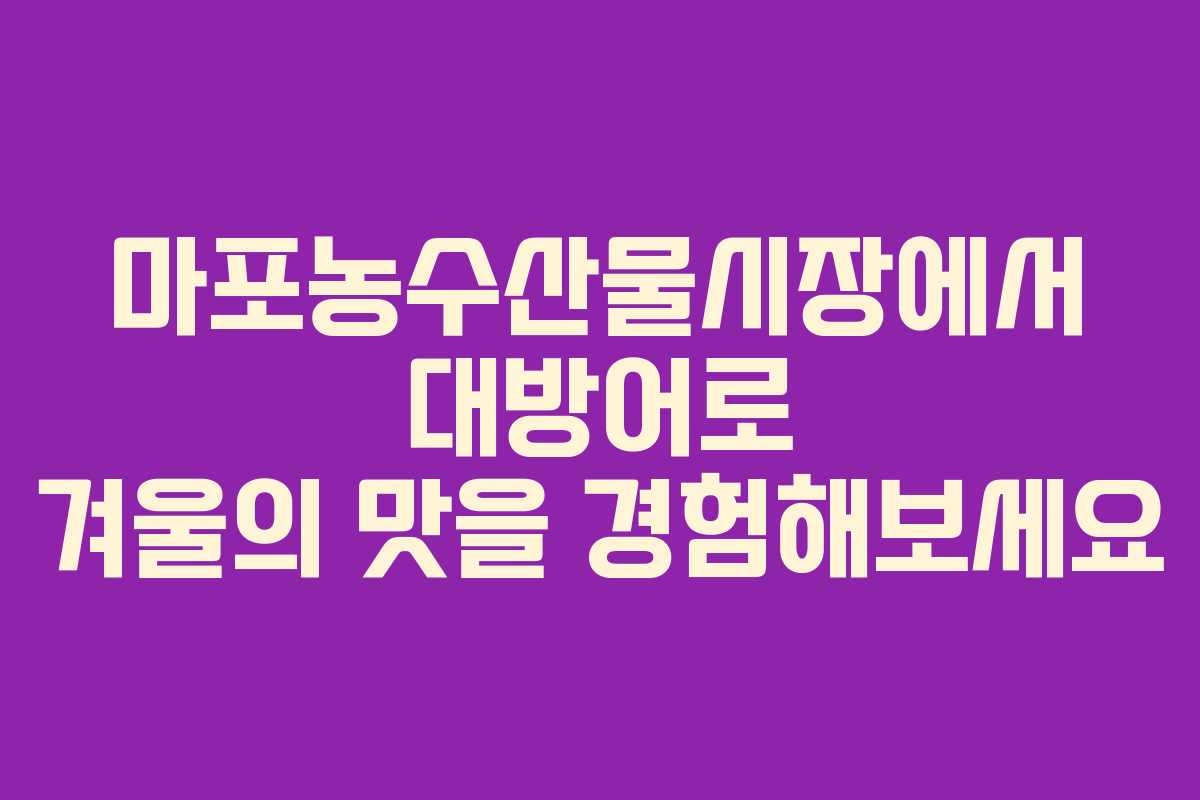 마포농수산물시장에서 대방어로 겨울의 맛을 경험해보세요