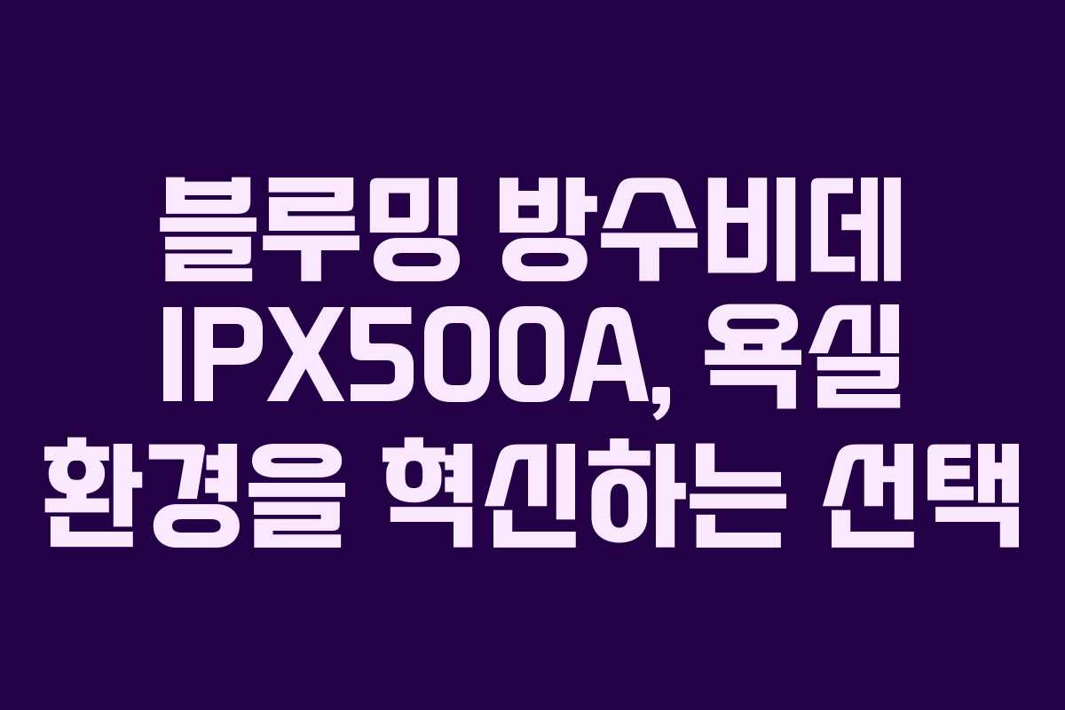 블루밍 방수비데 IPX500A, 욕실 환경을 혁신하는 선택