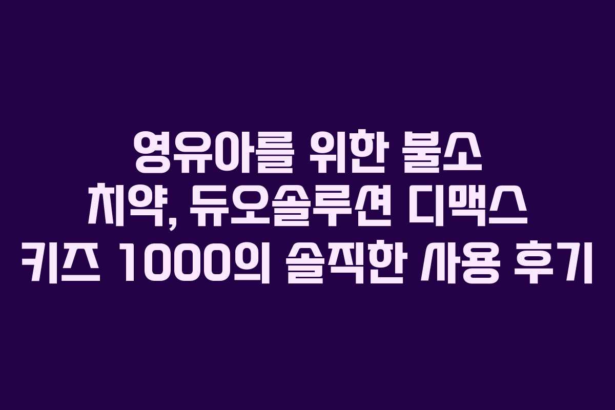 영유아를 위한 불소 치약, 듀오솔루션 디맥스 키즈 1000의 솔직한 사용 후기