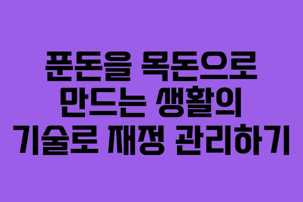 푼돈을 목돈으로 만드는 생활의 기술로 재정 관리하기