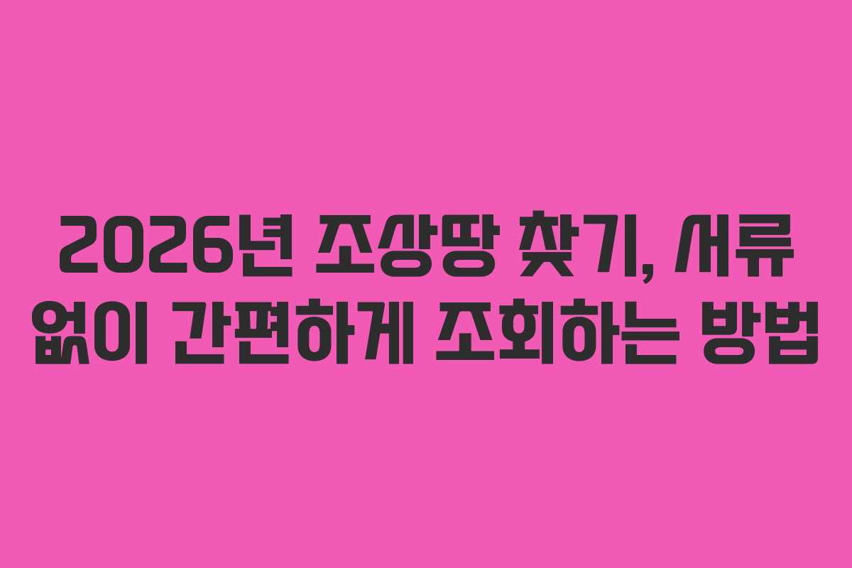 2026년 조상땅 찾기, 서류 없이 간편하게 조회하는 방법