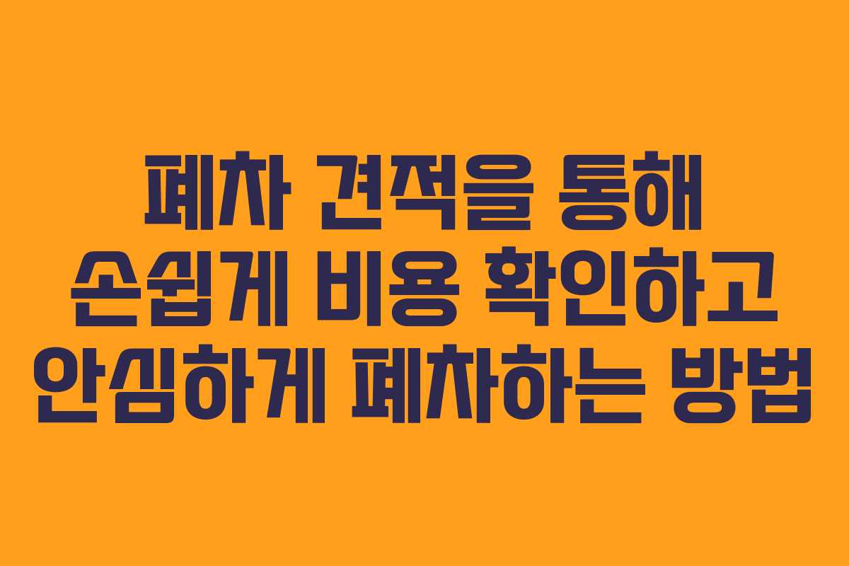 폐차 견적을 통해 손쉽게 비용 확인하고 안심하게 폐차하는 방법