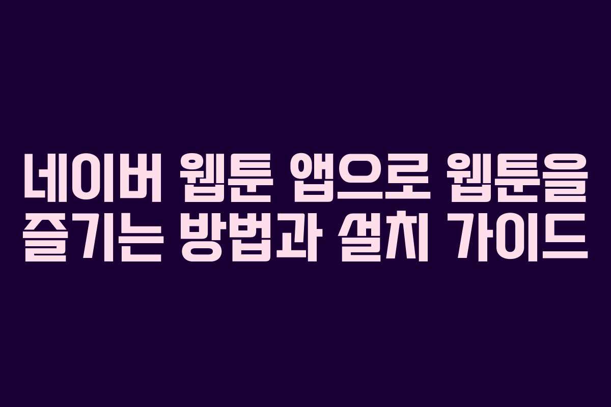 네이버 웹툰 앱으로 웹툰을 즐기는 방법과 설치 가이드