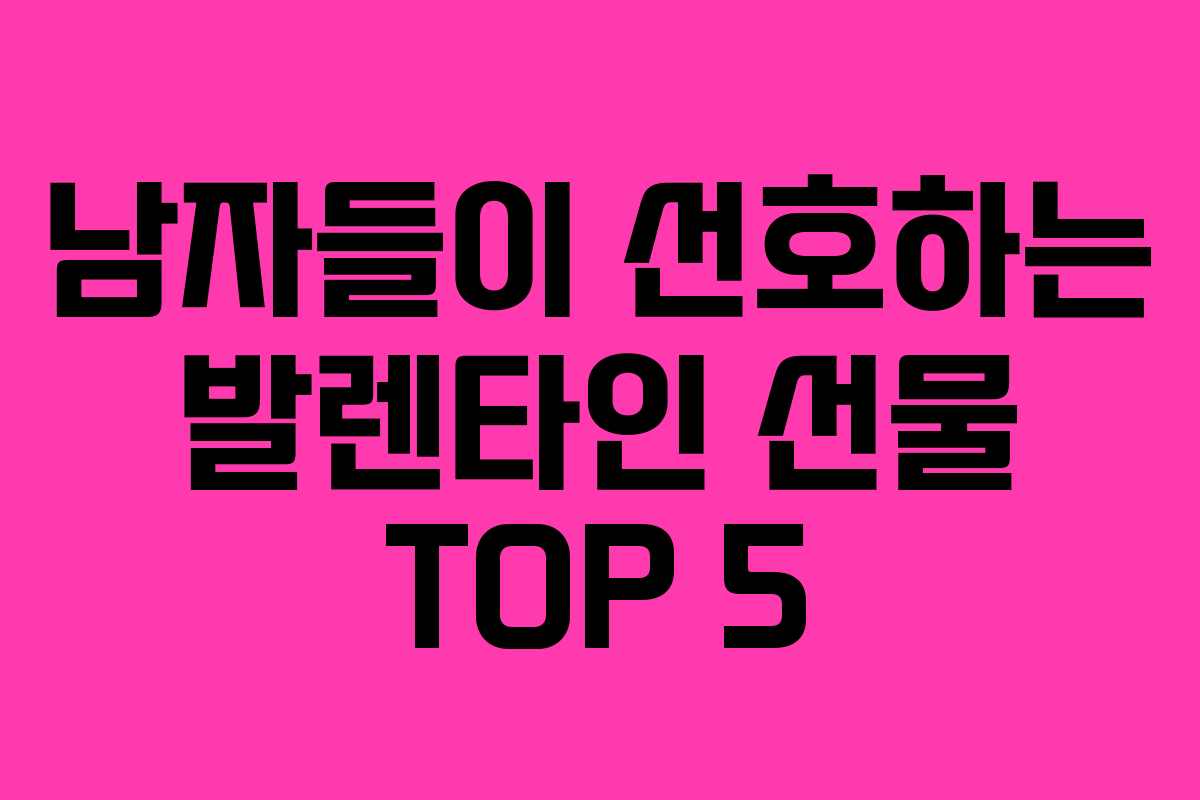 남자들이 선호하는 발렌타인 선물 TOP 5