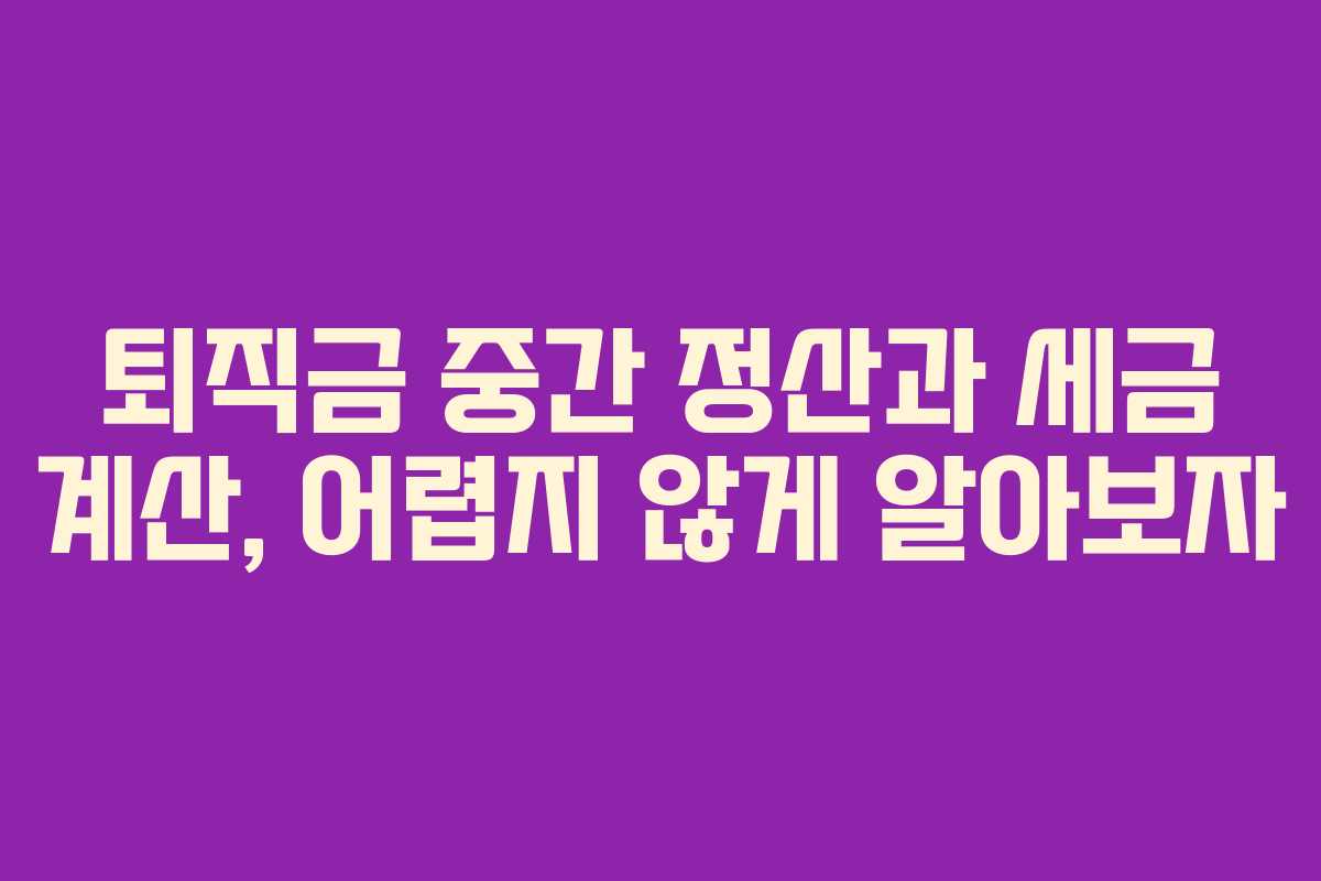 퇴직금 중간 정산과 세금 계산, 어렵지 않게 알아보자