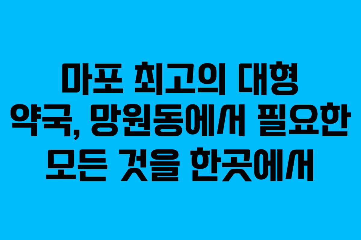 마포 최고의 대형 약국, 망원동에서 필요한 모든 것을 한곳에서