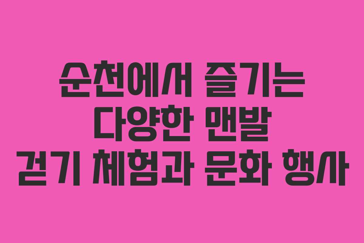 순천에서 즐기는 다양한 맨발 걷기 체험과 문화 행사