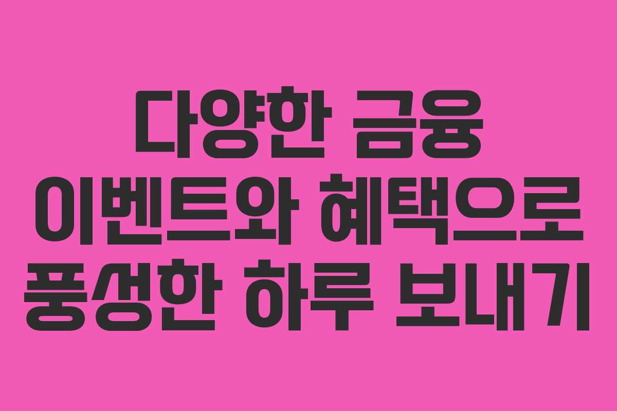 다양한 금융 이벤트와 혜택으로 풍성한 하루 보내기