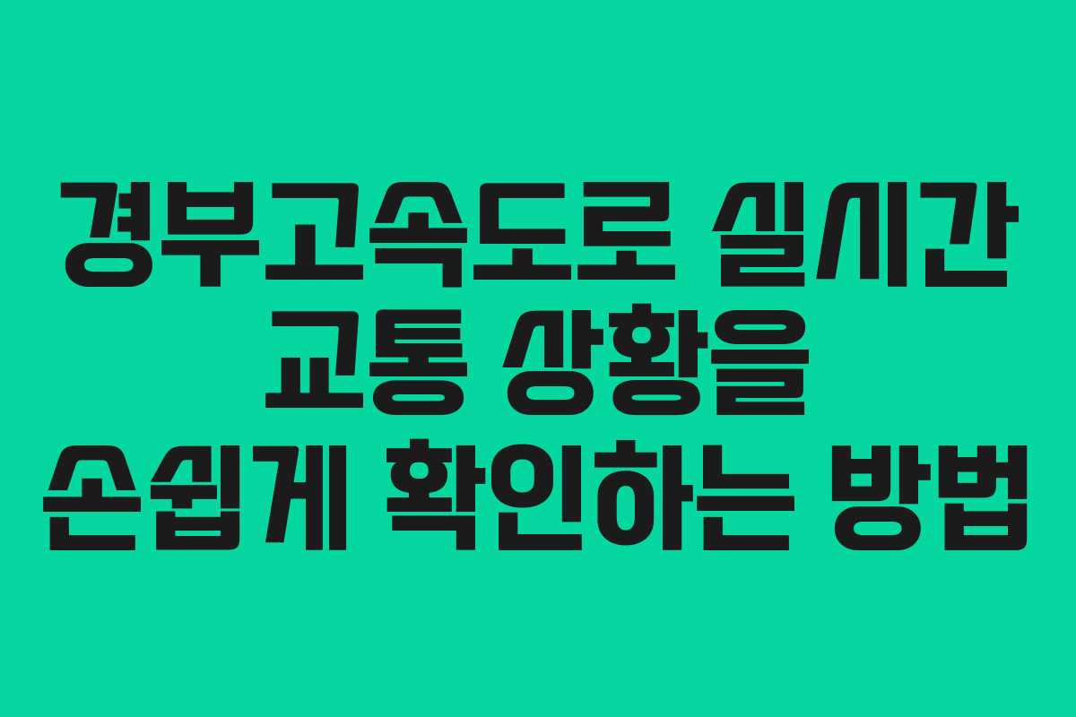 경부고속도로 실시간 교통 상황을 손쉽게 확인하는 방법