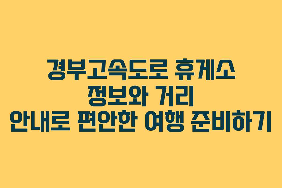 경부고속도로 휴게소 정보와 거리 안내로 편안한 여행 준비하기