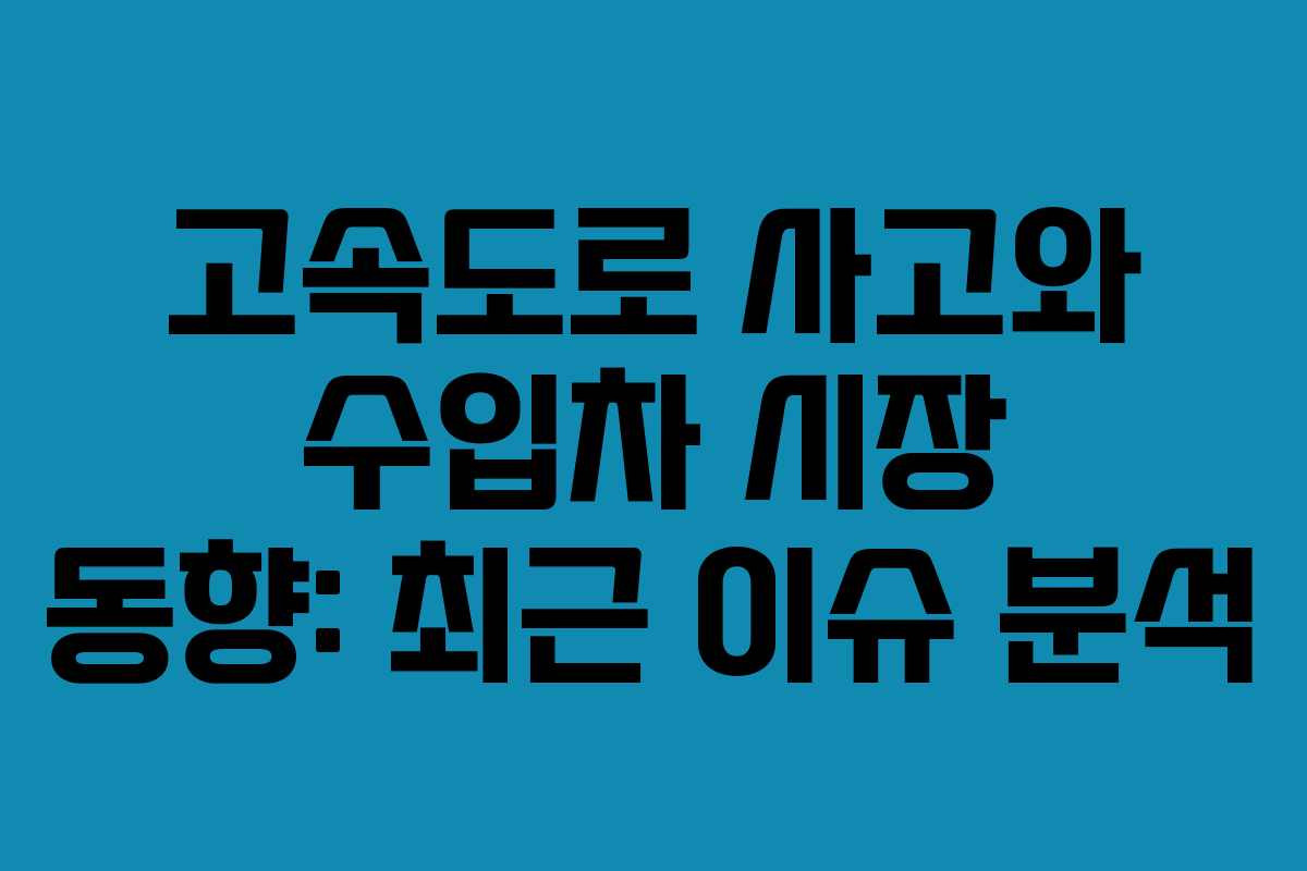 고속도로 사고와 수입차 시장 동향: 최근 이슈 분석