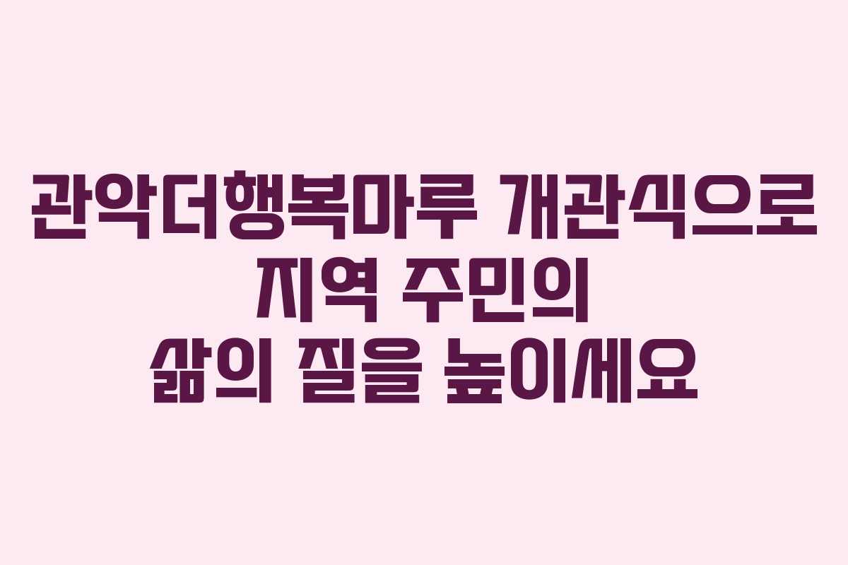 관악더행복마루 개관식으로 지역 주민의 삶의 질을 높이세요