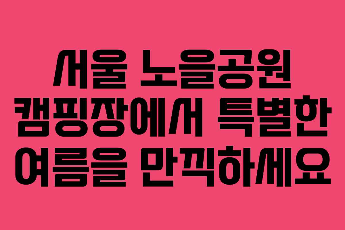 서울 노을공원 캠핑장에서 특별한 여름을 만끽하세요