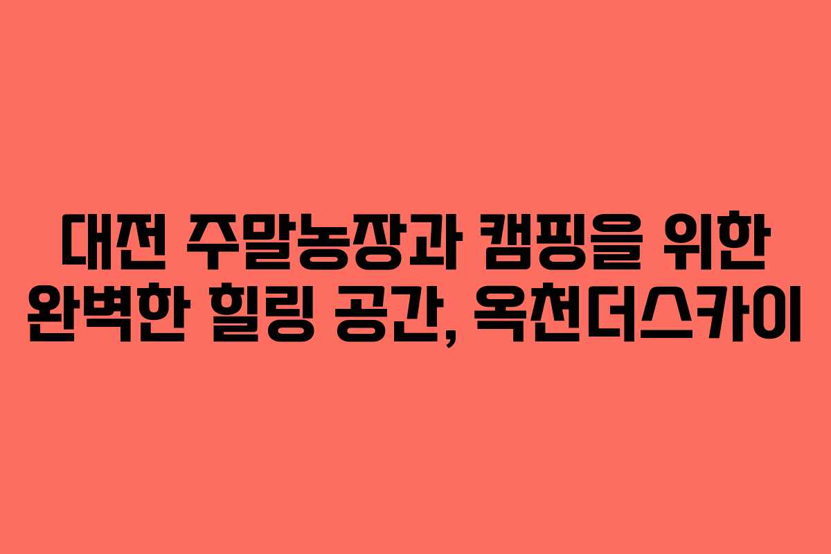 대전 주말농장과 캠핑을 위한 완벽한 힐링 공간, 옥천더스카이