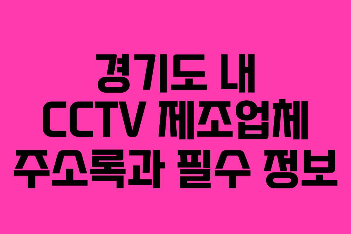 경기도 내 CCTV 제조업체 주소록과 필수 정보