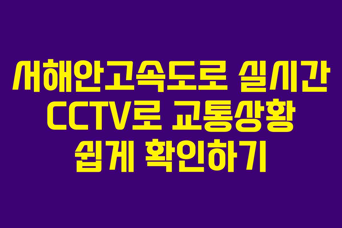 서해안고속도로 실시간 CCTV로 교통상황 쉽게 확인하기