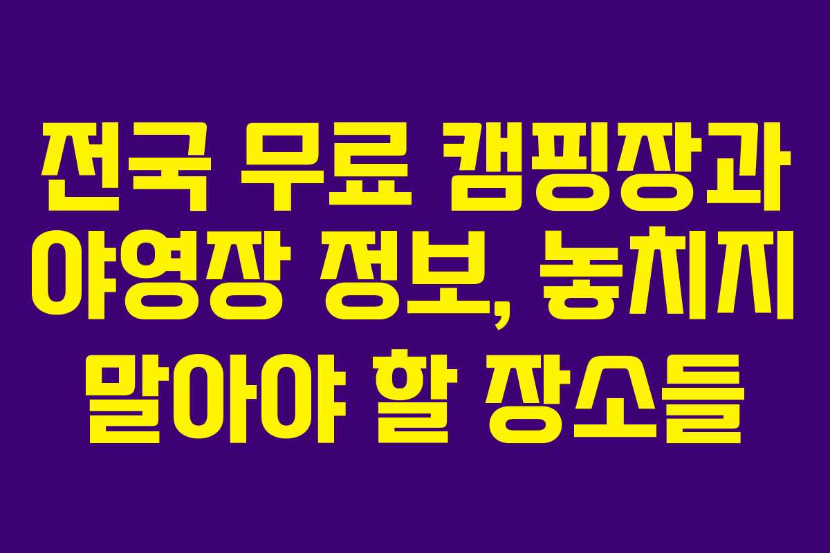 전국 무료 캠핑장과 야영장 정보, 놓치지 말아야 할 장소들