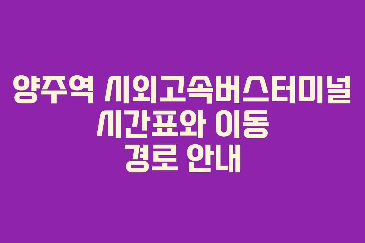 양주역 시외고속버스터미널 시간표와 이동 경로 안내