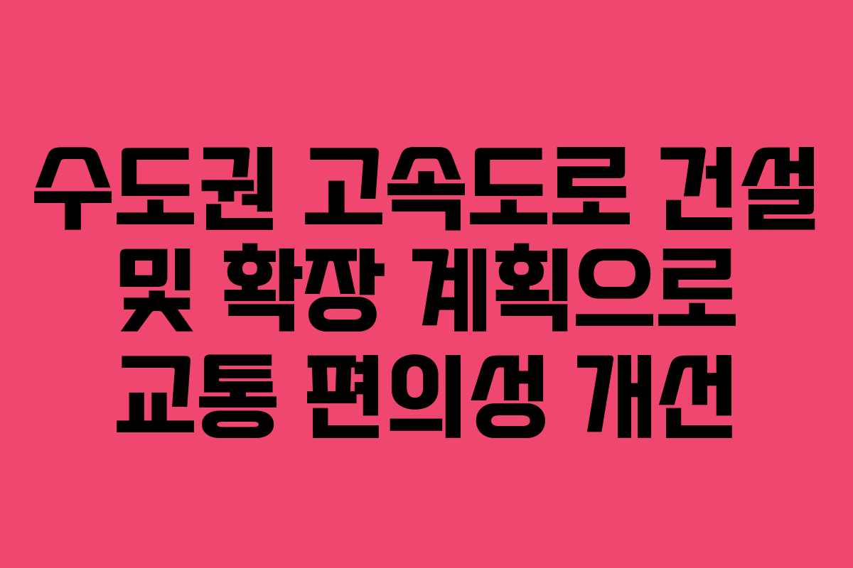 수도권 고속도로 건설 및 확장 계획으로 교통 편의성 개선