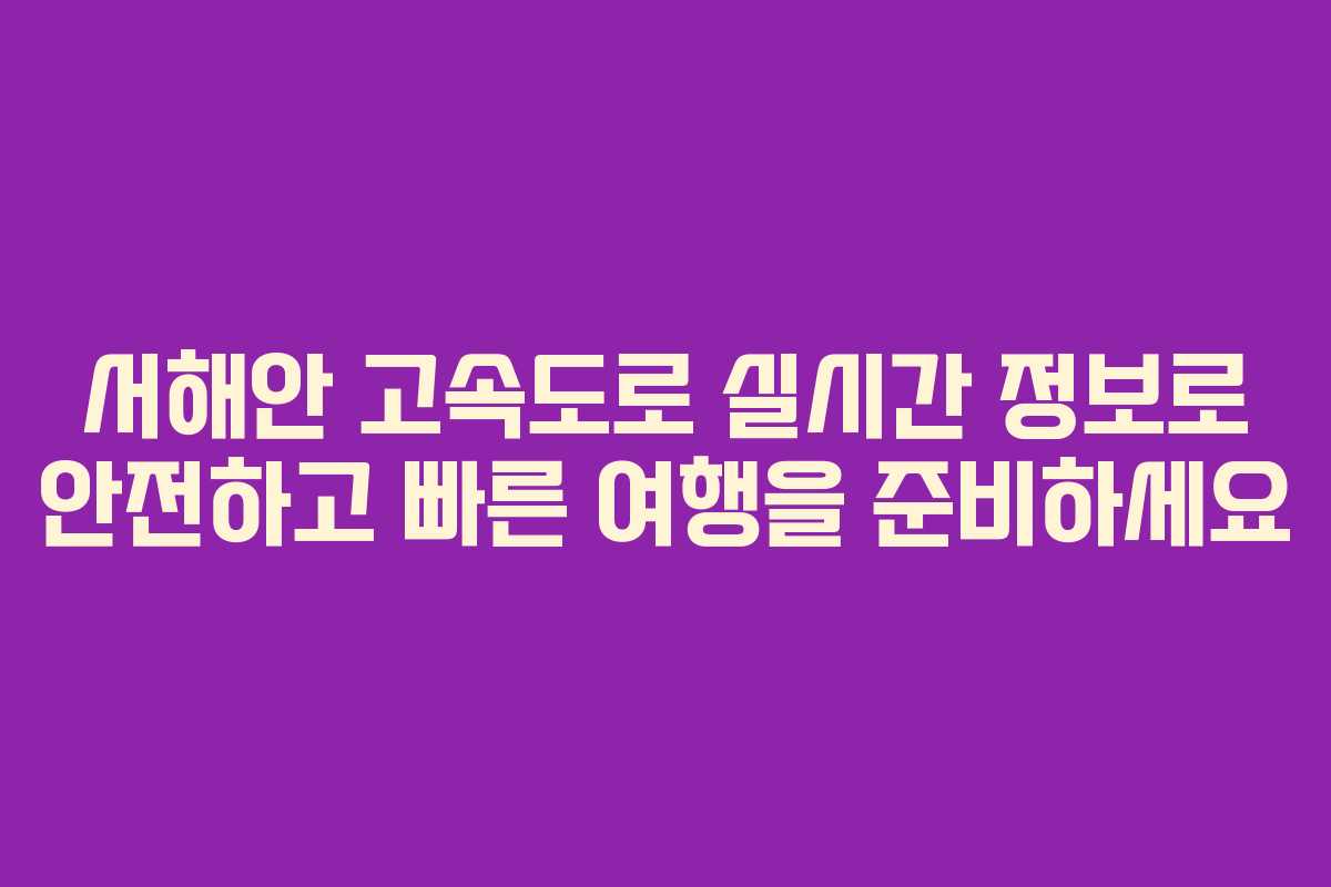 서해안 고속도로 실시간 정보로 안전하고 빠른 여행을 준비하세요