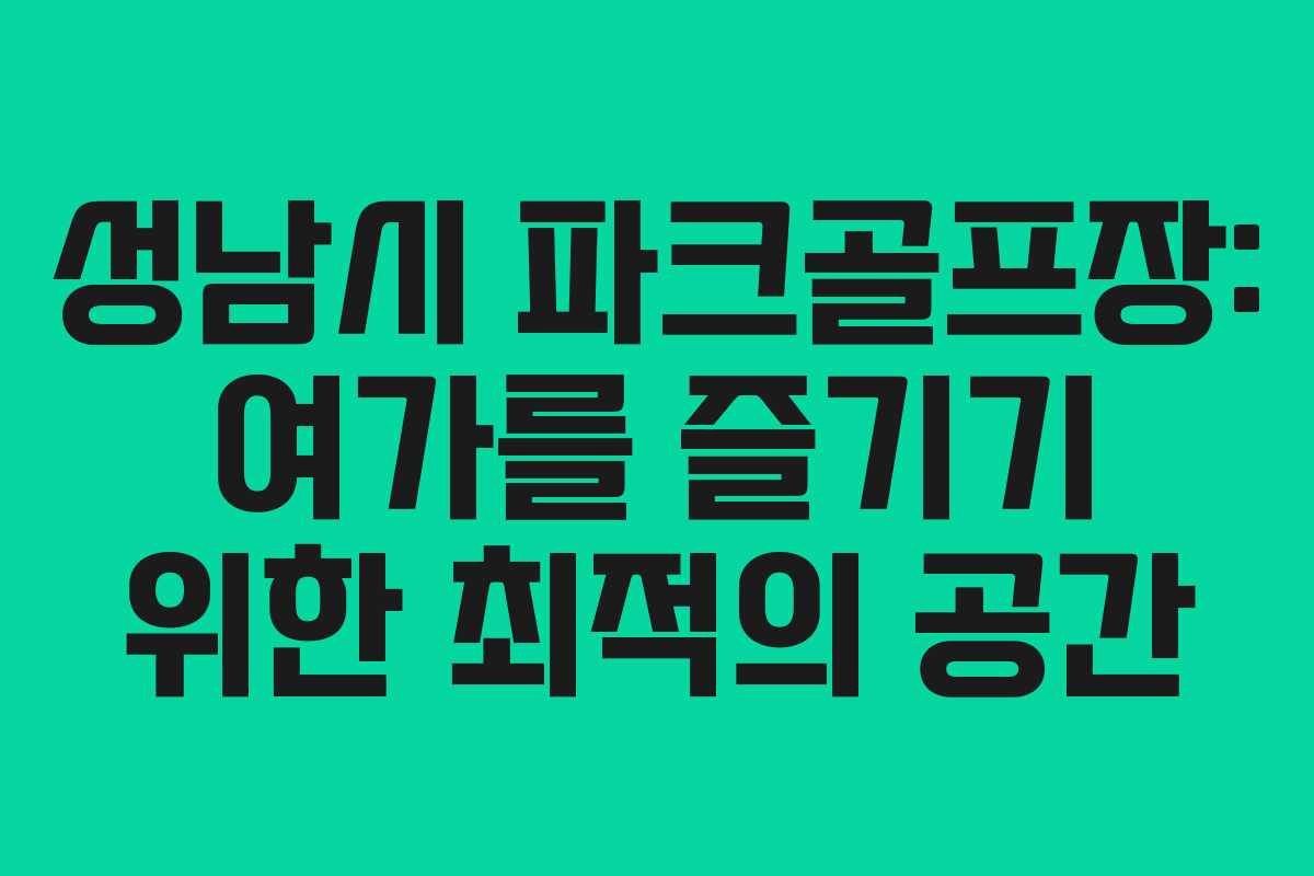 성남시 파크골프장: 여가를 즐기기 위한 최적의 공간