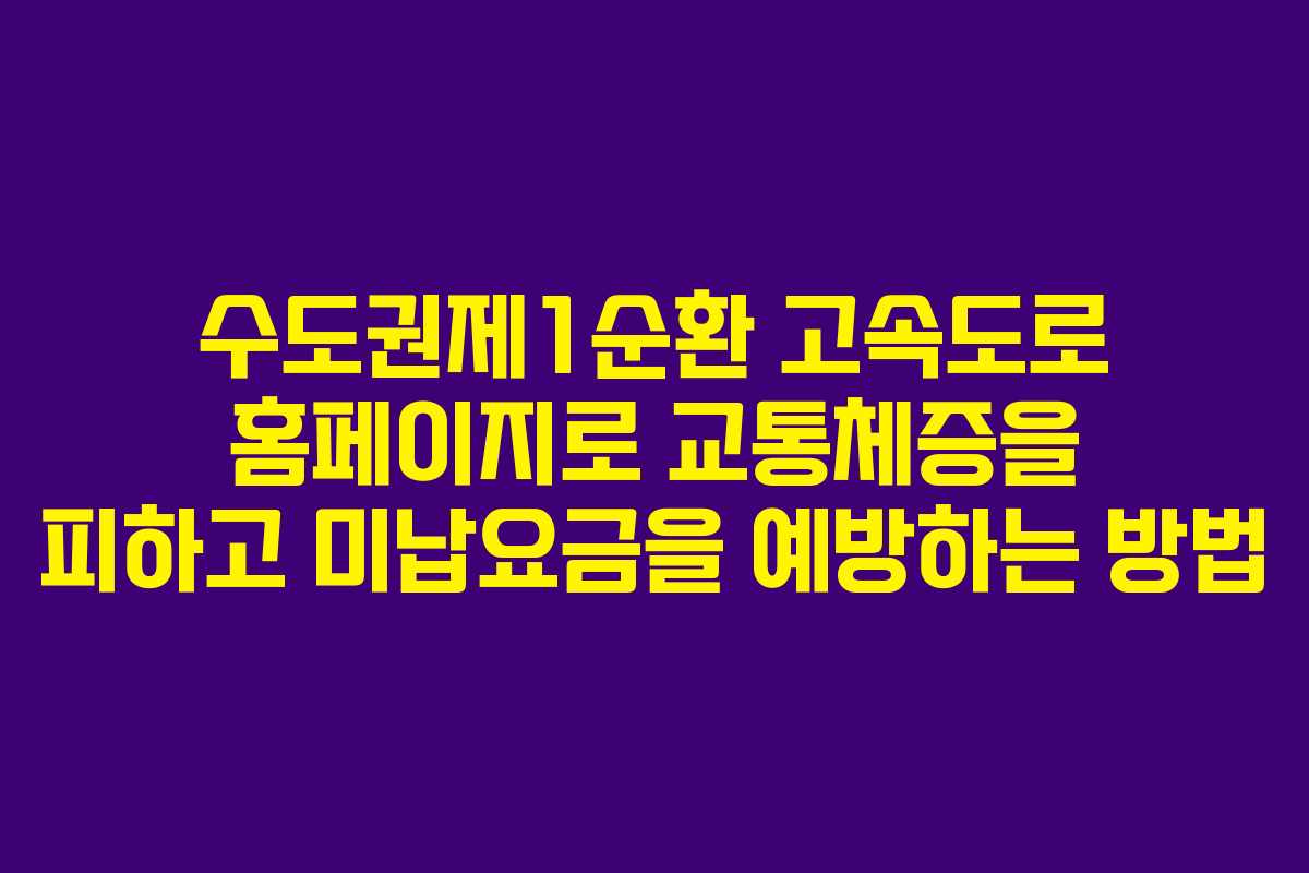 수도권제1순환 고속도로 홈페이지로 교통체증을 피하고 미납요금을 예방하는 방법