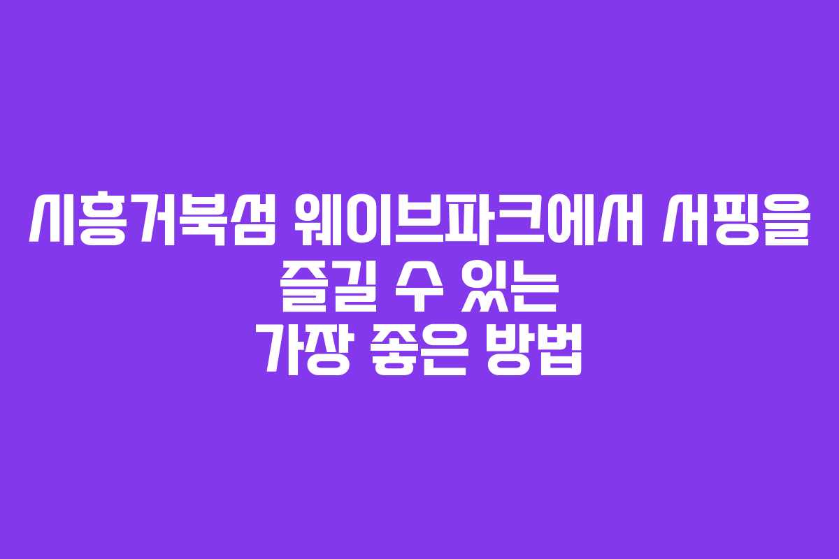 시흥거북섬 웨이브파크에서 서핑을 즐길 수 있는 가장 좋은 방법