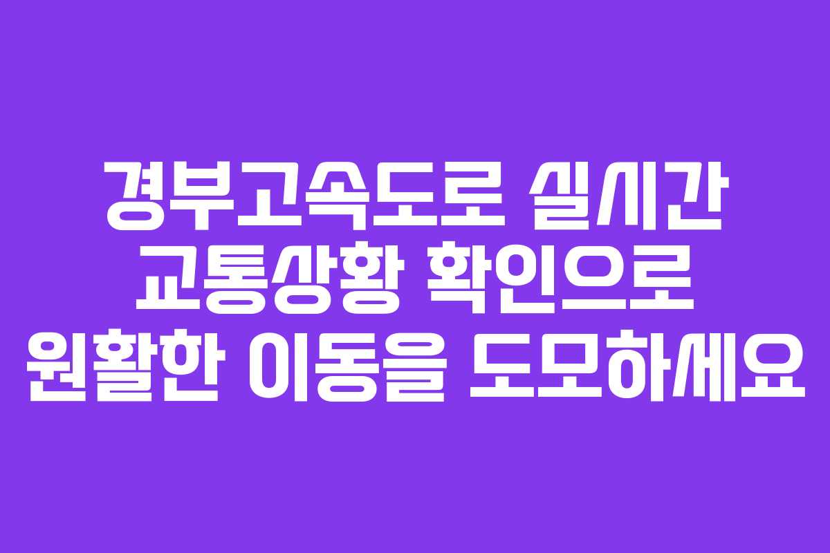 경부고속도로 실시간 교통상황 확인으로 원활한 이동을 도모하세요