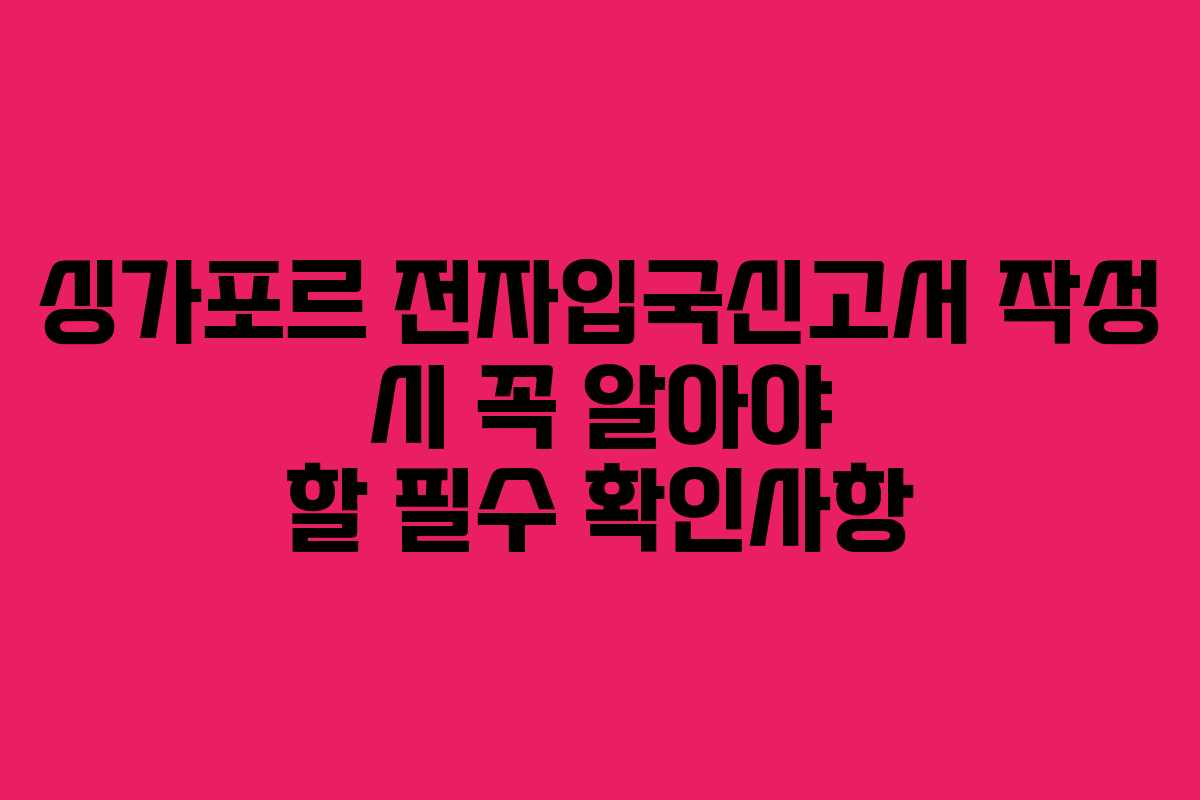 싱가포르 전자입국신고서 작성 시 꼭 알아야 할 필수 확인사항