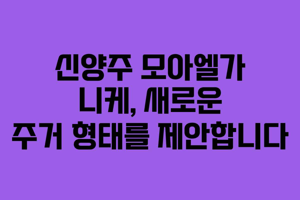 신양주 모아엘가 니케, 새로운 주거 형태를 제안합니다