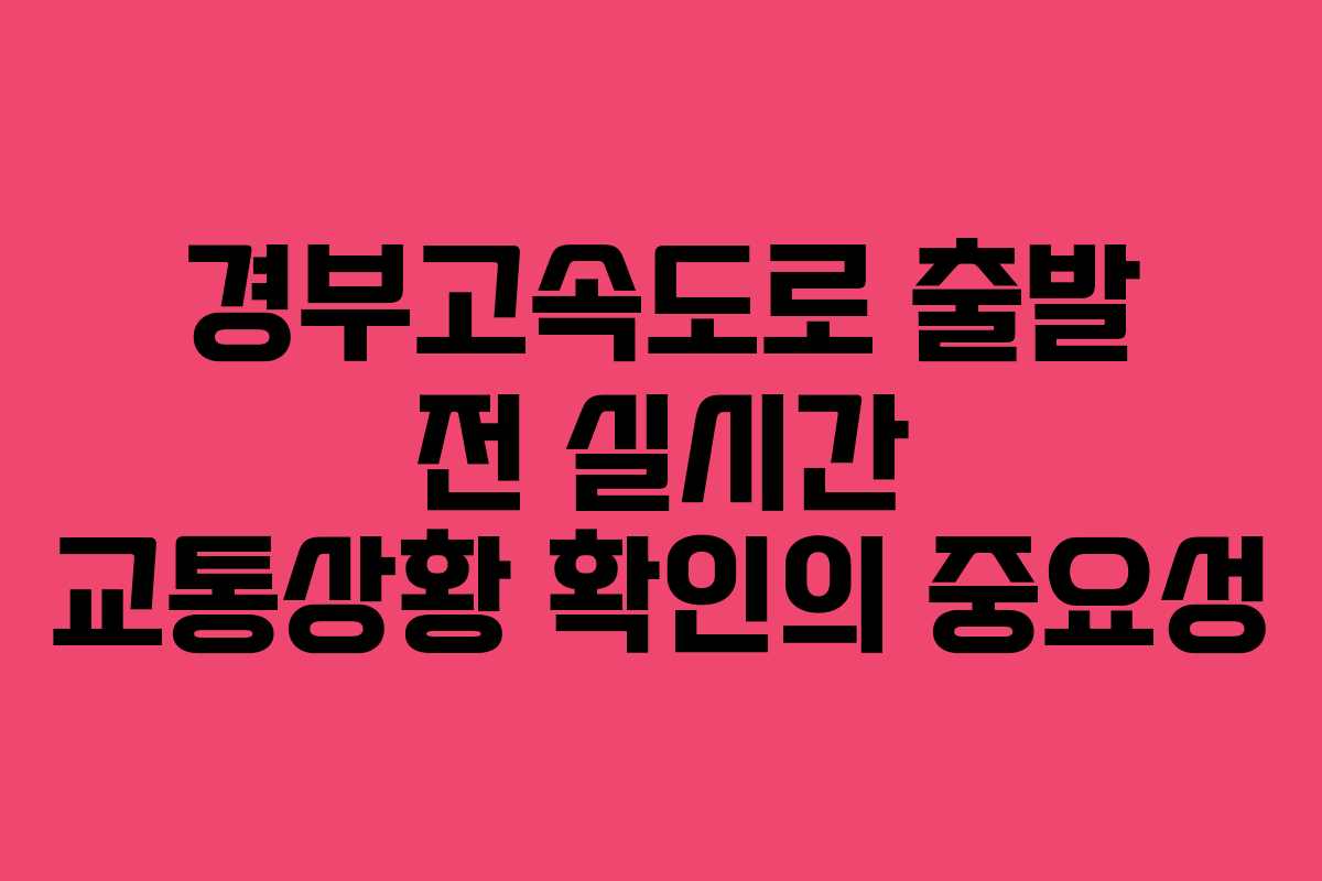 경부고속도로 출발 전 실시간 교통상황 확인의 중요성