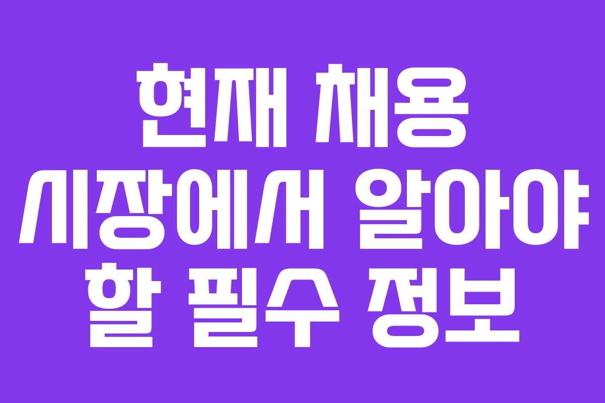 현재 채용 시장에서 알아야 할 필수 정보