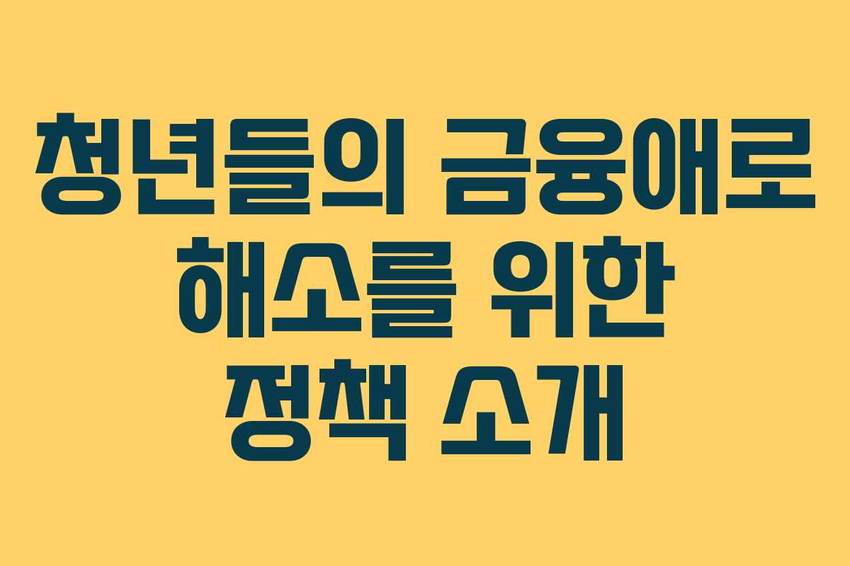청년들의 금융애로 해소를 위한 정책 소개