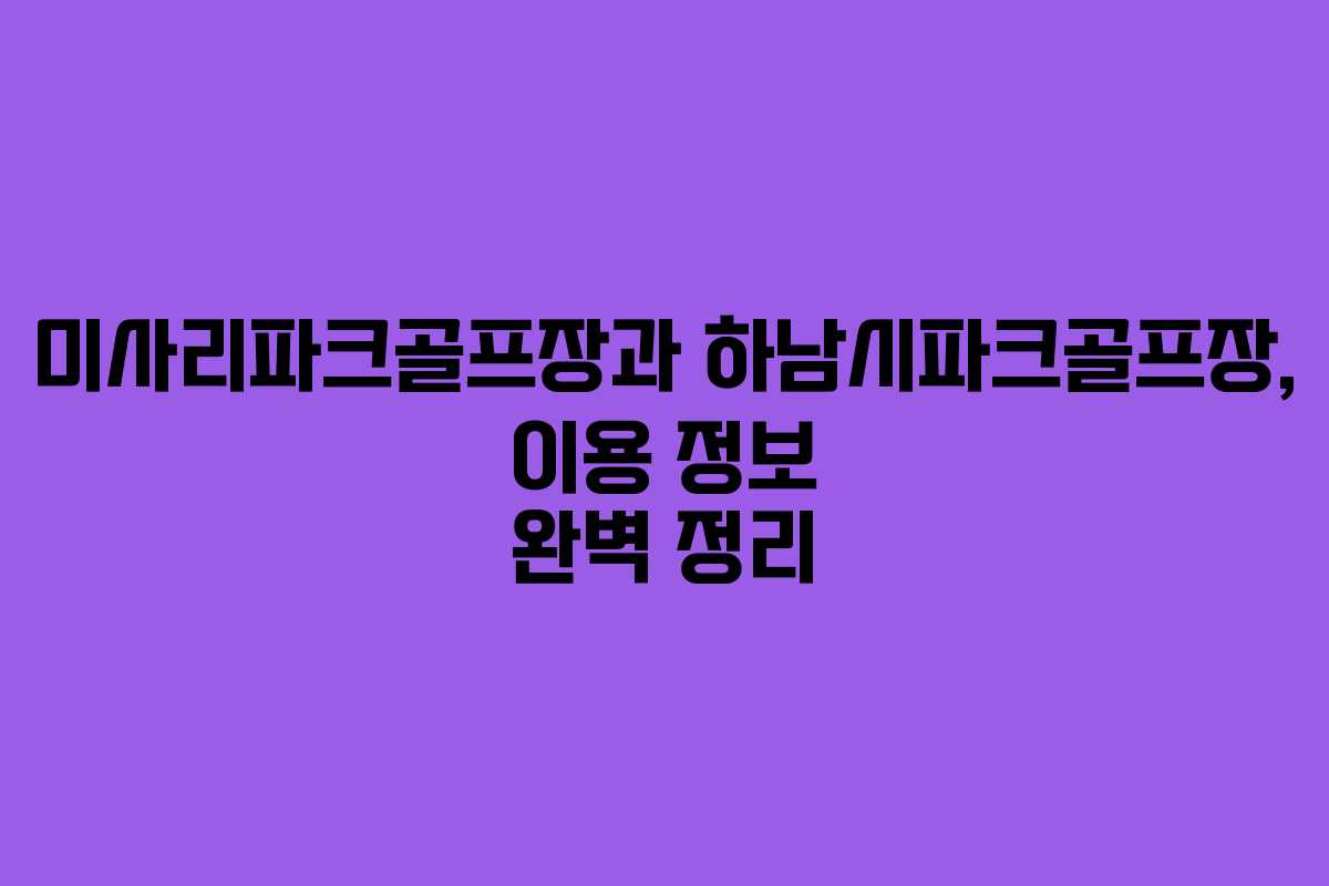 미사리파크골프장과 하남시파크골프장, 이용 정보 완벽 정리